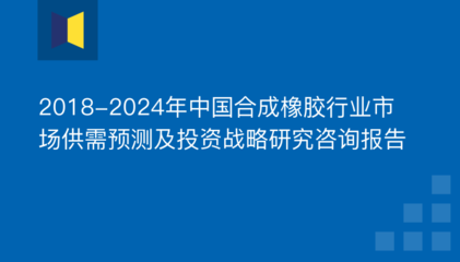2018-2024年中国合成橡胶行业市场供需预测及投资战略研究咨询报告